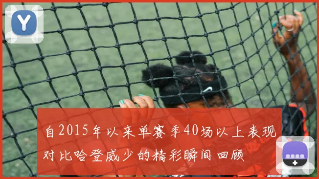 自2015年以来单赛季40场以上表现对比哈登威少的精彩瞬间回顾