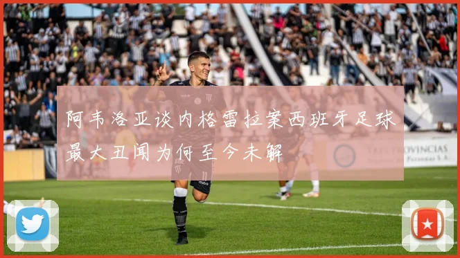 阿韦洛亚谈内格雷拉案西班牙足球最大丑闻为何至今未解