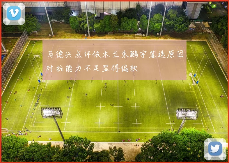 马德兴点评依木兰朱鹏宇落选原因对抗能力不足显得偏软