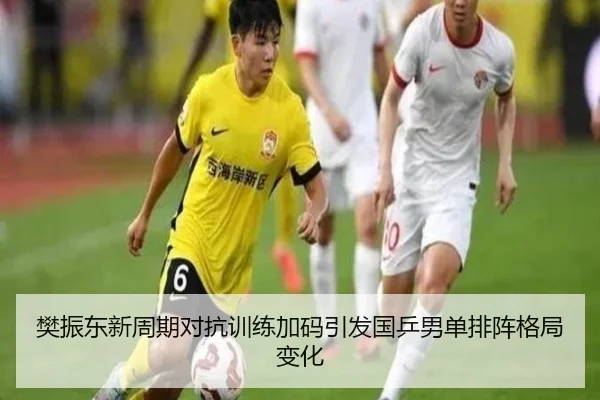 樊振东新周期对抗训练加码引发国乒男单排阵格局变化 - ACMilanSports